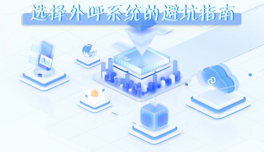 选择外呼系统的闭坑指南.jpg